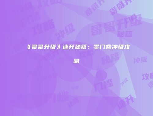 《哥哥升级》速升秘籍：零门槛冲级攻略