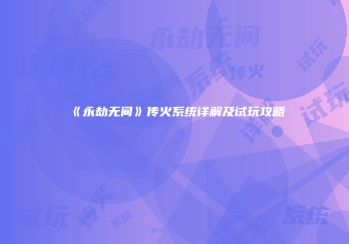 《永劫无间》传火系统详解及试玩攻略