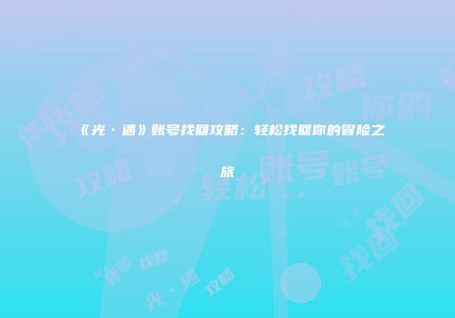 《光·遇》账号找回攻略：轻松找回你的冒险之旅