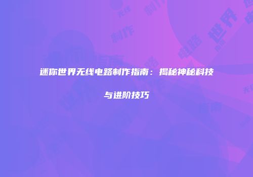 迷你世界无线电路制作指南：揭秘神秘科技与进阶技巧