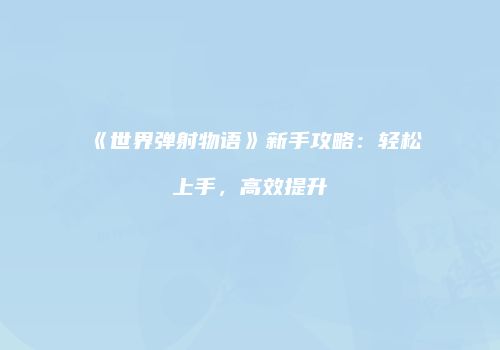 《世界弹射物语》新手攻略：轻松上手，高效提升