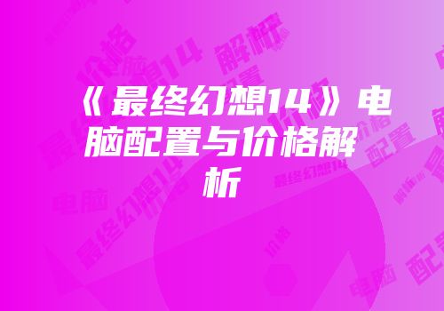 《最终幻想14》电脑配置与价格解析