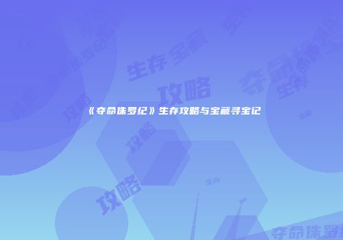 《夺命侏罗纪》生存攻略与宝藏寻宝记