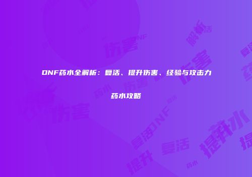 DNF药水全解析：复活、提升伤害、经验与攻击力药水攻略