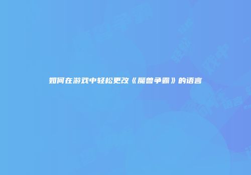 如何在游戏中轻松更改《魔兽争霸》的语言