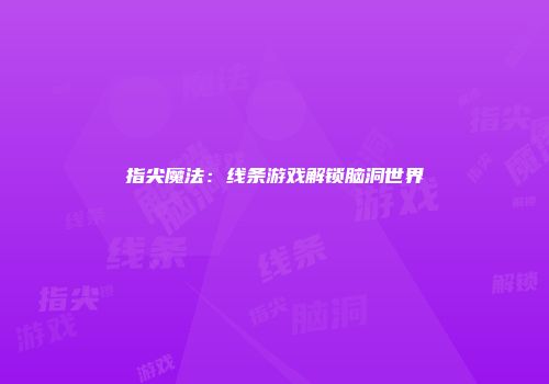 指尖魔法：线条游戏解锁脑洞世界