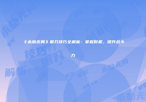 《永劫无间》振刀技巧全解析：掌握时机，提升战斗力