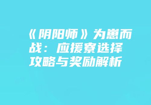 《阴阳师》为崽而战：应援寮选择攻略与奖励解析