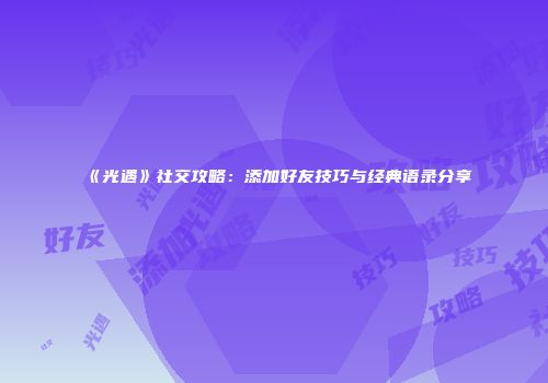 《光遇》社交攻略：添加好友技巧与经典语录分享