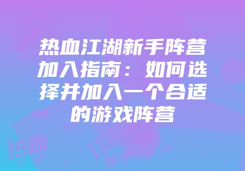 热血江湖新手阵营加入指南：如何选择并加入一个合适的游戏阵营