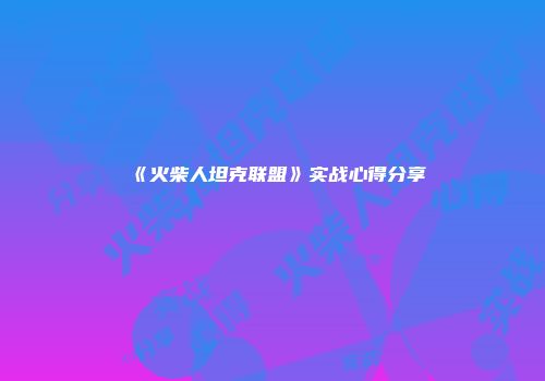 《火柴人坦克联盟》实战心得分享