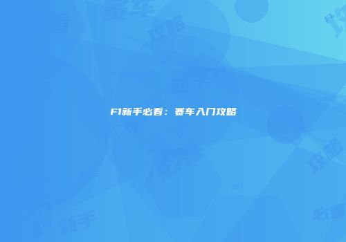 F1新手必看：赛车入门攻略