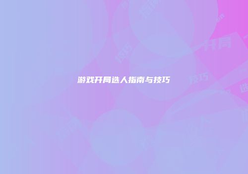 游戏开局选人指南与技巧