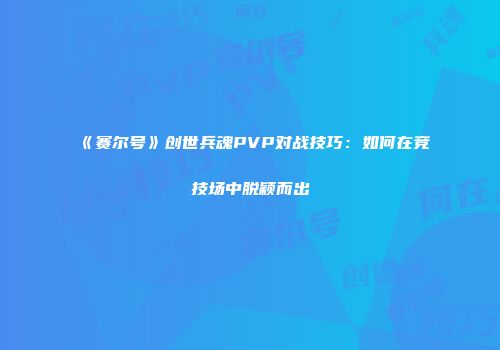 《赛尔号》创世兵魂PVP对战技巧：如何在竞技场中脱颖而出
