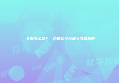 《混沌之息》：技能化学反应与隐藏规则