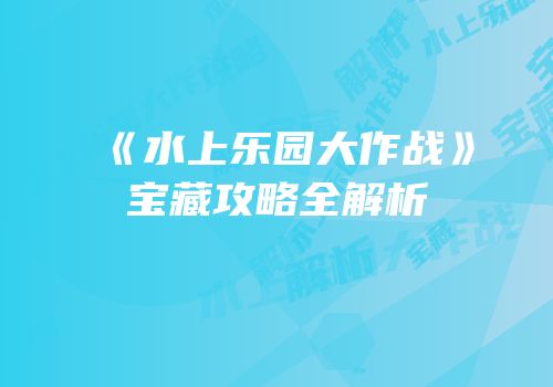 《水上乐园大作战》宝藏攻略全解析