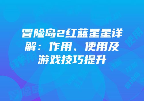 冒险岛2红蓝星星详解：作用、使用及游戏技巧提升