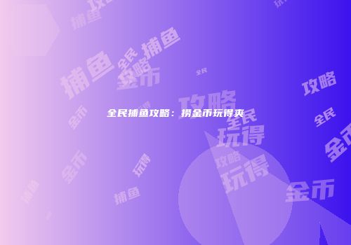 全民捕鱼攻略：捞金币玩得爽