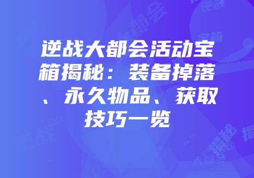 逆战大都会活动宝箱揭秘：装备掉落、永久物品、获取技巧一览
