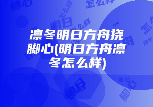 凛冬明日方舟挠脚心(明日方舟凛冬怎么样)
