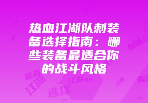 热血江湖队刺装备选择指南：哪些装备最适合你的战斗风格