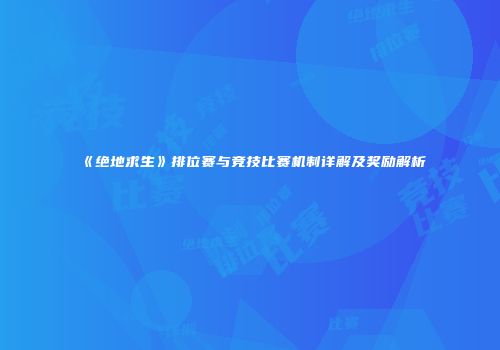 《绝地求生》排位赛与竞技比赛机制详解及奖励解析