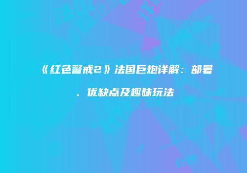 《红色警戒2》法国巨炮详解：部署、优缺点及趣味玩法