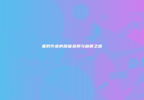 暑假作业的甜蜜负担与破解之道
