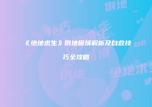 《绝地求生》倒地困境解析及自救技巧全攻略