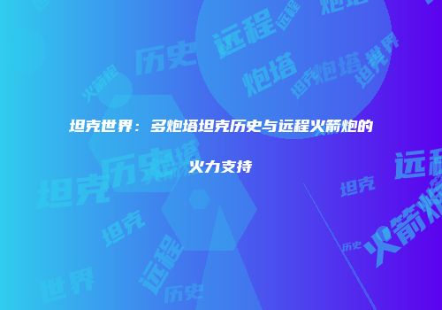 坦克世界：多炮塔坦克历史与远程火箭炮的火力支持