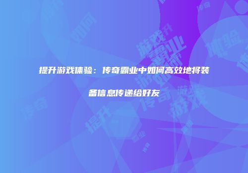提升游戏体验：传奇霸业中如何高效地将装备信息传递给好友