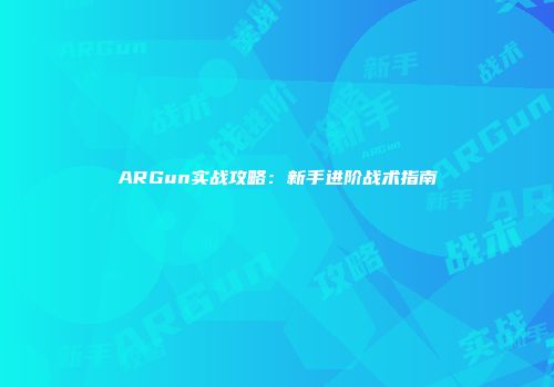 ARGun实战攻略：新手进阶战术指南
