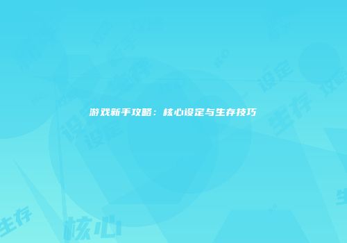 游戏新手攻略：核心设定与生存技巧