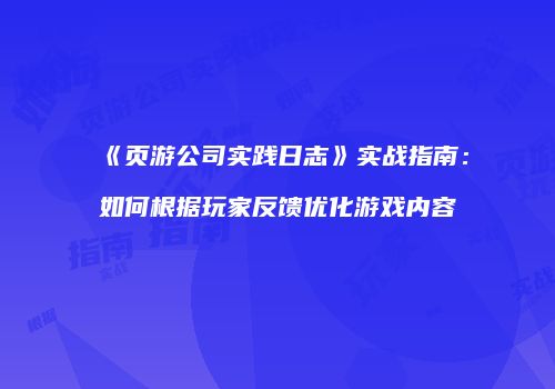《页游公司实践日志》实战指南：如何根据玩家反馈优化游戏内容