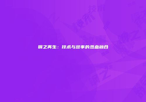 钢之再生：技术与故事的热血融合