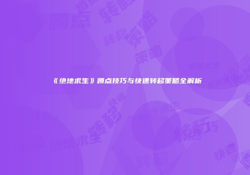 《绝地求生》蹲点技巧与快速转移策略全解析