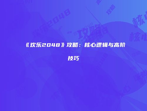 《欢乐2048》攻略：核心逻辑与高阶技巧
