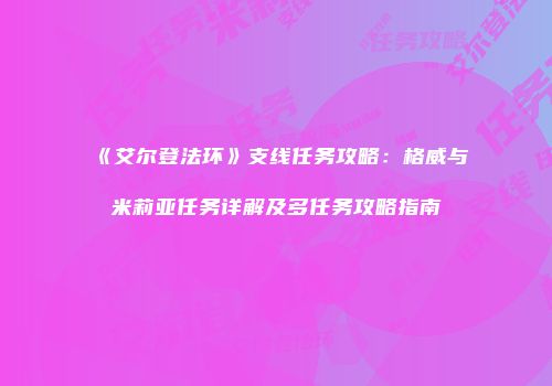 《艾尔登法环》支线任务攻略：格威与米莉亚任务详解及多任务攻略指南