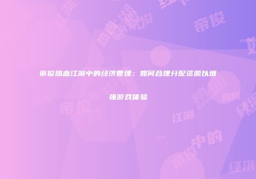 帝俊热血江湖中的经济管理：如何合理分配资源以增强游戏体验