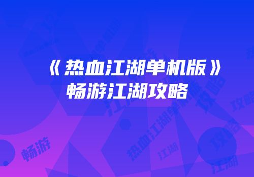 《热血江湖单机版》畅游江湖攻略