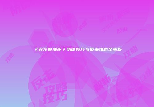 《艾尔登法环》防御技巧与反击攻略全解析