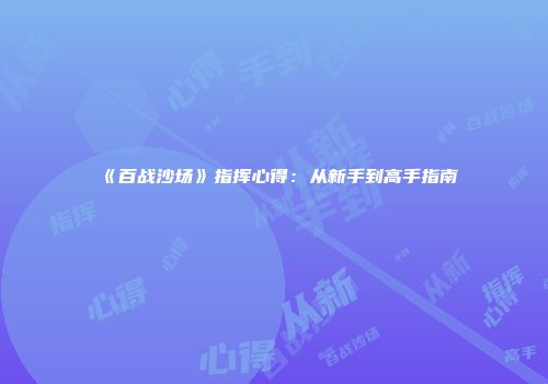 《百战沙场》指挥心得：从新手到高手指南