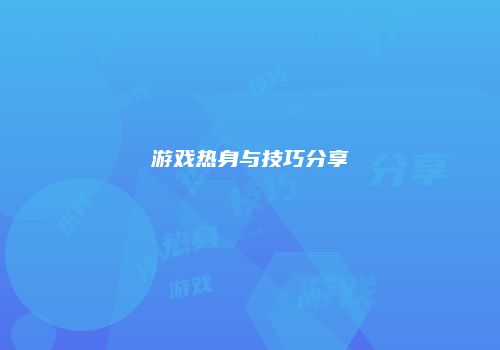 游戏热身与技巧分享