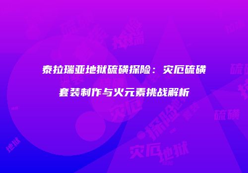 泰拉瑞亚地狱硫磺探险：灾厄硫磺套装制作与火元素挑战解析