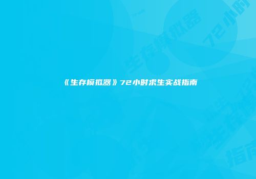 《生存模拟器》72小时求生实战指南