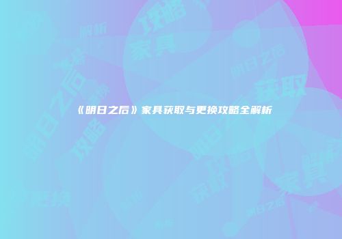《明日之后》家具获取与更换攻略全解析