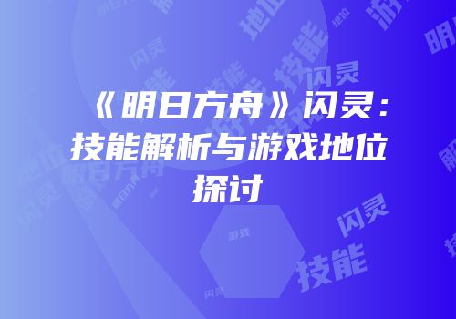 《明日方舟》闪灵：技能解析与游戏地位探讨