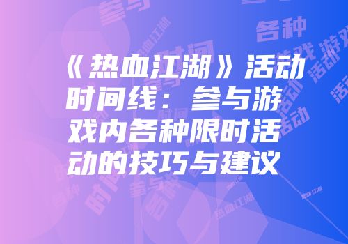 《热血江湖》活动时间线：参与游戏内各种限时活动的技巧与建议