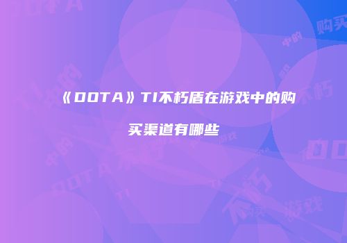《DOTA》TI不朽盾在游戏中的购买渠道有哪些