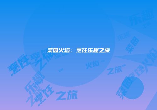 菜园火焰：烹饪乐趣之旅